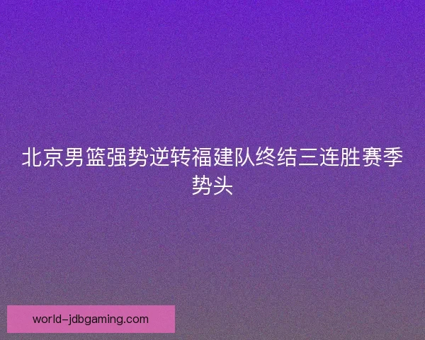 北京男篮强势逆转福建队终结三连胜赛季势头