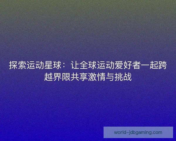 探索运动星球：让全球运动爱好者一起跨越界限共享激情与挑战